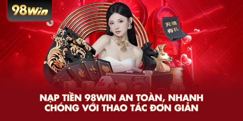 Nạp Tiền 98WIN An Toàn, Nhanh Chóng Với Thao Tác Đơn Giản